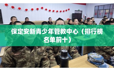保定安新青少年管教中心（排行榜名单前十）