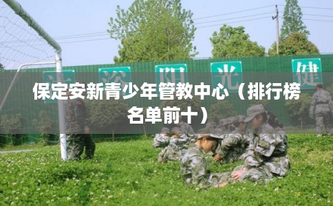 保定安新青少年管教中心（排行榜名单前十）