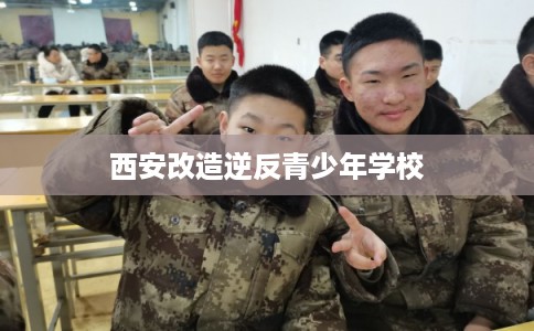 西安改造逆反青少年学校