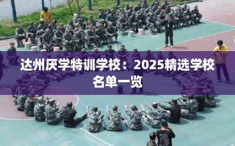 达州厌学特训学校：2025精选学校名单一览