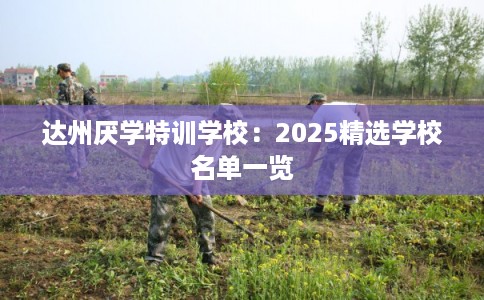 达州厌学特训学校：2025精选学校名单一览