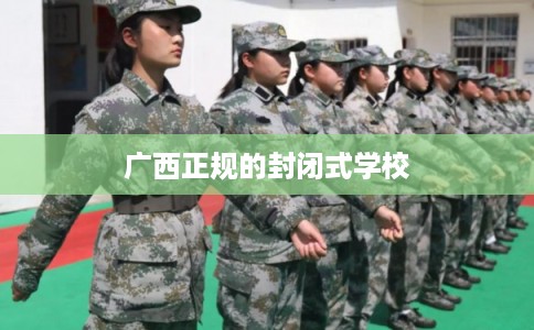 广西正规的封闭式学校