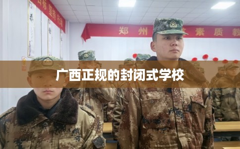 广西正规的封闭式学校