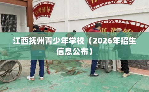 江西抚州青少年学校（2026年招生信息公布）