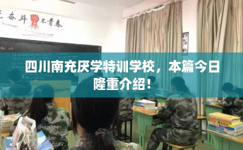 四川南充厌学特训学校,本篇今日隆重介绍! 四川南充厌学特训学校,本篇今日隆重介绍!