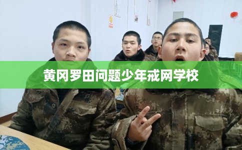 黄冈罗田问题少年戒网学校