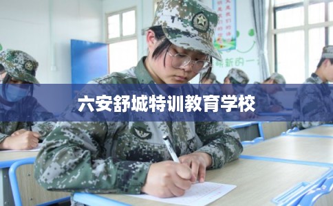 六安舒城特训教育学校 六安舒城特训教育学校