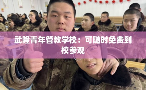 武隆青年管教学校：可随时免费到校参观
