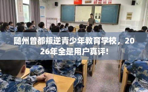 随州曾都叛逆青少年教育学校,2026年全是用户真评! 随州曾都叛逆青少年教育学校,2026年全是用户真评!