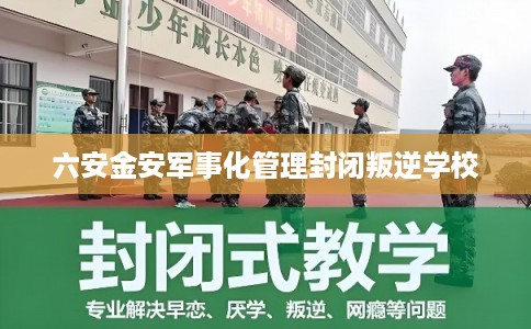 六安金安军事化管理封闭叛逆学校