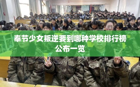 奉节少女叛逆要到哪种学校排行榜公布一览