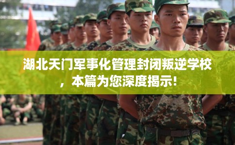 湖北天门军事化管理封闭叛逆学校，本篇为您深度揭示!