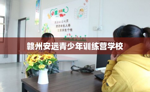 赣州安远青少年训练营学校