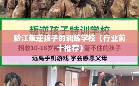 黔江叛逆孩子的训练学校(行业前十推荐) 黔江叛逆孩子的训练学校(行业前十推荐)