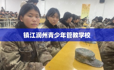 镇江润州青少年管教学校 镇江润州青少年管教学校