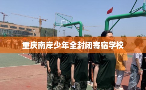 重庆南岸少年全封闭寄宿学校