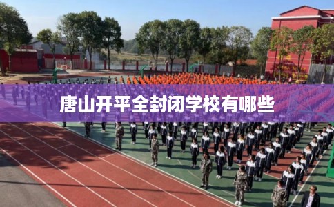 唐山开平全封闭学校有哪些