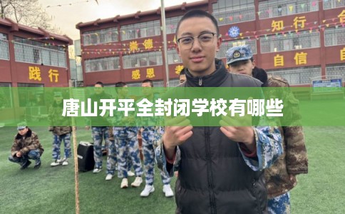 唐山开平全封闭学校有哪些