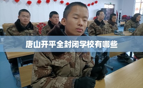 唐山开平全封闭学校有哪些