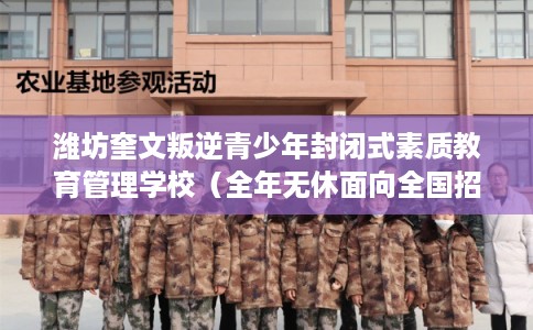 潍坊奎文叛逆青少年封闭式素质教育管理学校（全年无休面向全国招生）