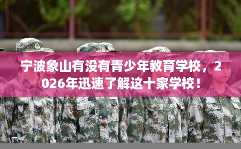宁波象山有没有青少年教育学校，2026年迅速了解这十家学校！