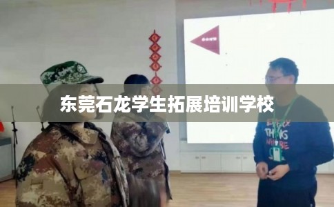东莞石龙学生拓展培训学校