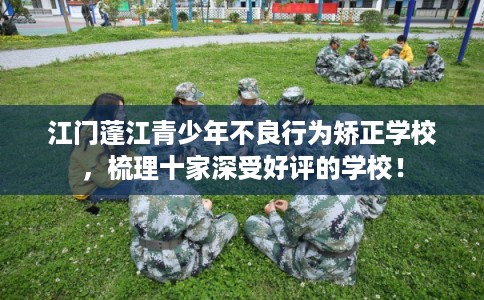 江门蓬江青少年不良行为矫正学校，梳理十家深受好评的学校！