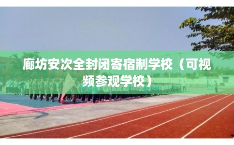 廊坊安次全封闭寄宿制学校(可视频参观学校) 廊坊安次全封闭寄宿制学校(可视频参观学校)