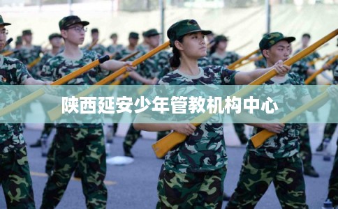 陕西延安少年管教机构中心