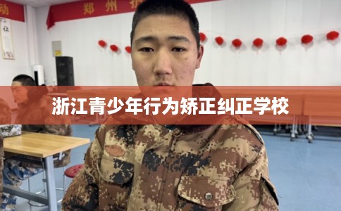 浙江青少年行为矫正纠正学校