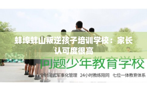 蚌埠蚌山叛逆孩子培训学校：家长认可度很高