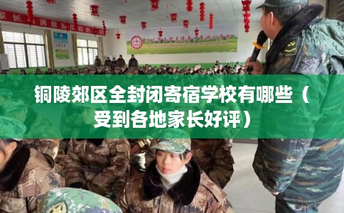 铜陵郊区全封闭寄宿学校有哪些（受到各地家长好评）