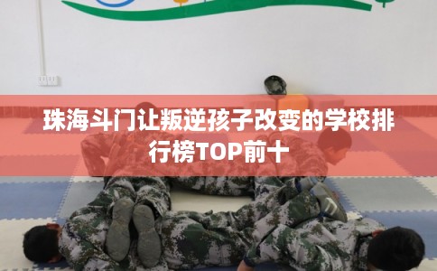 珠海斗门让叛逆孩子改变的学校排行榜TOP前十
