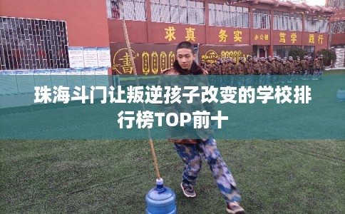 珠海斗门让叛逆孩子改变的学校排行榜TOP前十