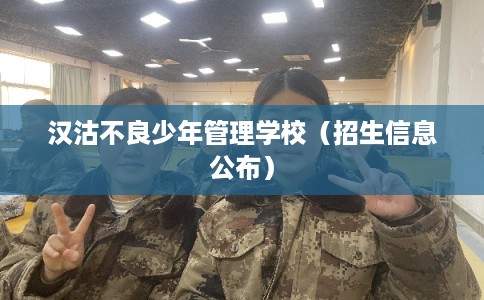 汉沽不良少年管理学校（招生信息公布）