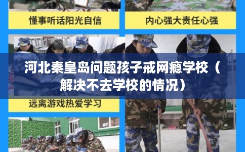 河北秦皇岛问题孩子戒网瘾学校（解决不去学校的情况）