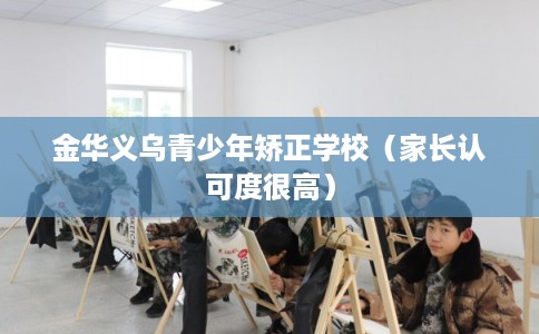 金华义乌青少年矫正学校（家长认可度很高）