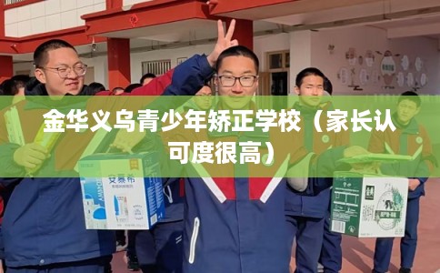 金华义乌青少年矫正学校（家长认可度很高）