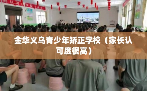 金华义乌青少年矫正学校（家长认可度很高）