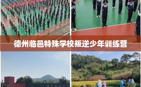 德州临邑特殊学校叛逆少年训练营