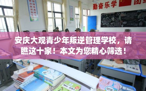 安庆大观青少年叛逆管理学校，请瞧这十家！本文为您精心筛选！