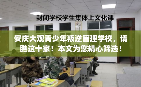 安庆大观青少年叛逆管理学校，请瞧这十家！本文为您精心筛选！