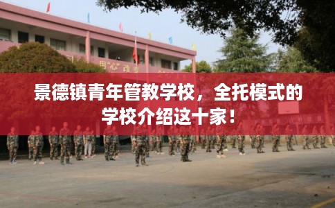 景德镇青年管教学校，全托模式的学校介绍这十家！