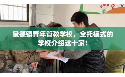 景德镇青年管教学校，全托模式的学校介绍这十家！