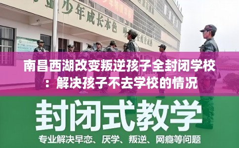 南昌西湖改变叛逆孩子全封闭学校:解决孩子不去学校的情况 南昌西湖改变叛逆孩子全封闭学校:解决孩子不去学校的情况