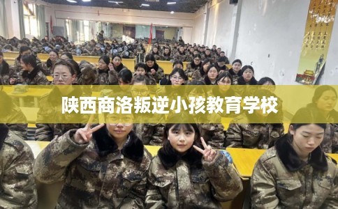 陕西商洛叛逆小孩教育学校