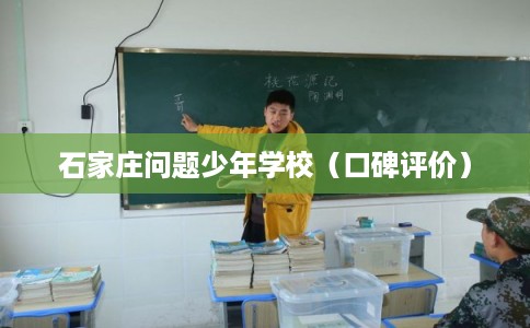 石家庄问题少年学校(口碑评价) 石家庄问题少年学校(口碑评价)