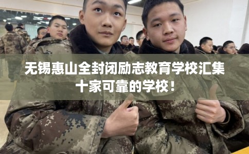 无锡惠山全封闭励志教育学校汇集十家可靠的学校！