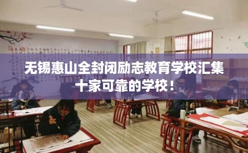 无锡惠山全封闭励志教育学校汇集十家可靠的学校！