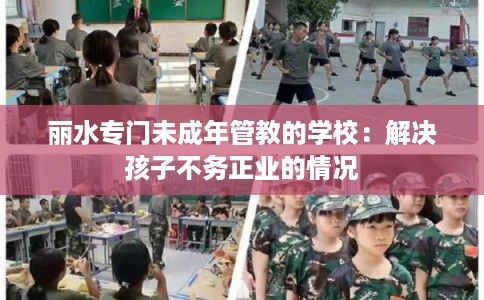丽水专门未成年管教的学校：解决孩子不务正业的情况